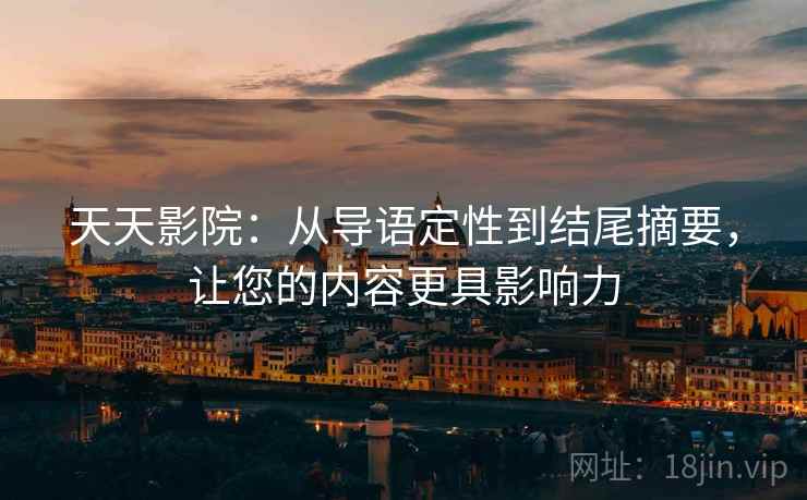 天天影院:从导语定性到结尾摘要,让您的内容更具影响力 天天影院:从导语定性到结尾摘要,让您的内容更具影响力