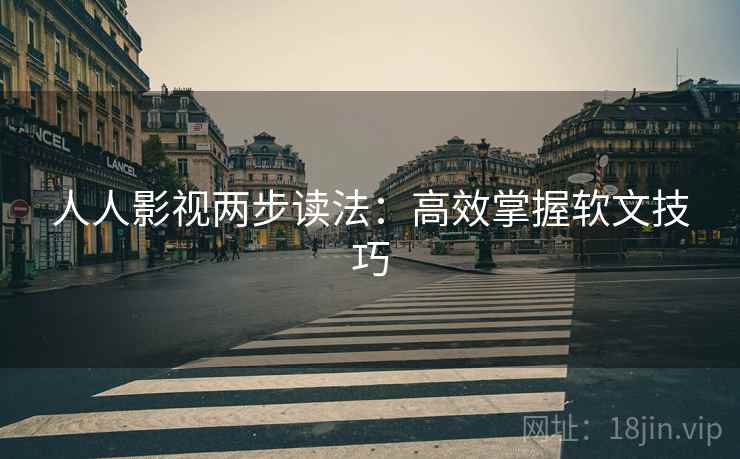 人人影视两步读法:高效掌握软文技巧 人人影视两步读法:高效掌握软文技巧