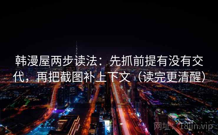 韩漫屋两步读法:先抓前提有没有交代,再把截图补上下文(读完更清醒) 韩漫屋两步读法:先抓前提有没有交代,再把截图补上下文(读完更清醒)