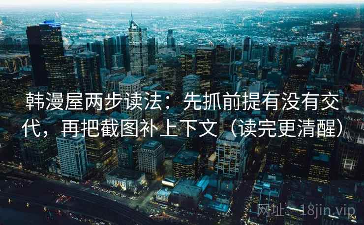 韩漫屋两步读法:先抓前提有没有交代,再把截图补上下文(读完更清醒) 韩漫屋两步读法:先抓前提有没有交代,再把截图补上下文(读完更清醒)