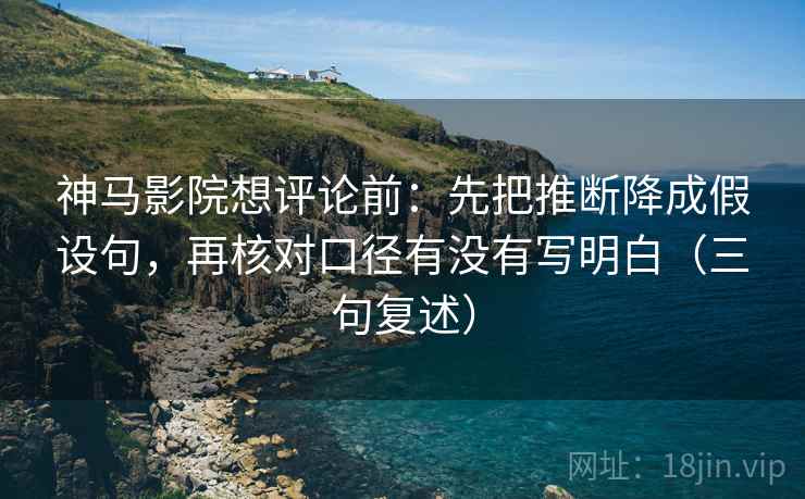 神马影院想评论前:先把推断降成假设句,再核对口径有没有写明白(三句复述) 神马影院想评论前:先把推断降成假设句,再核对口径有没有写明白(三句复述)