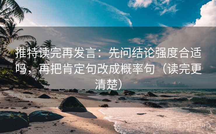 推特读完再发言:先问结论强度合适吗,再把肯定句改成概率句(读完更清楚) 推特读完再发言:先问结论强度合适吗,再把肯定句改成概率句(读完更清楚)