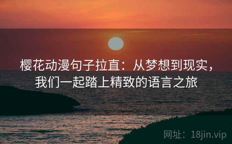 樱花动漫句子拉直:从梦想到现实,我们一起踏上精致的语言之旅 樱花动漫句子拉直:从梦想到现实,我们一起踏上精致的语言之旅