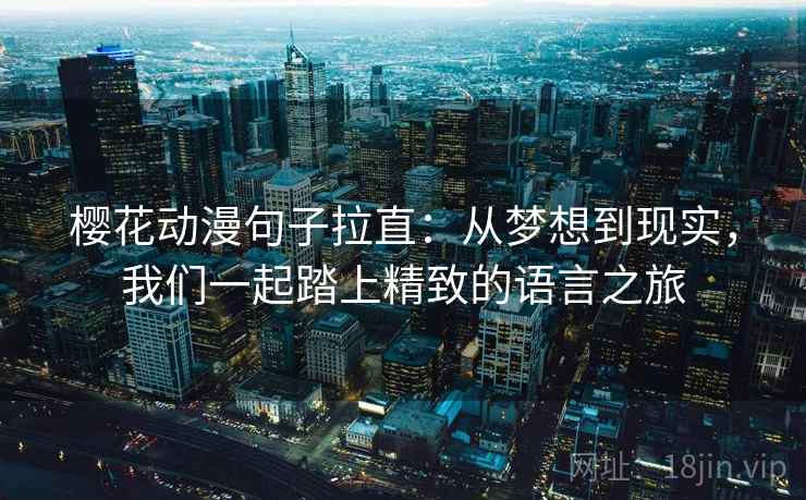 樱花动漫句子拉直:从梦想到现实,我们一起踏上精致的语言之旅 樱花动漫句子拉直:从梦想到现实,我们一起踏上精致的语言之旅