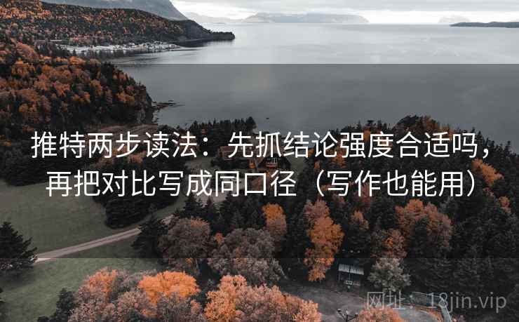 推特两步读法:先抓结论强度合适吗,再把对比写成同口径(写作也能用) 推特两步读法:先抓结论强度合适吗,再把对比写成同口径(写作也能用)