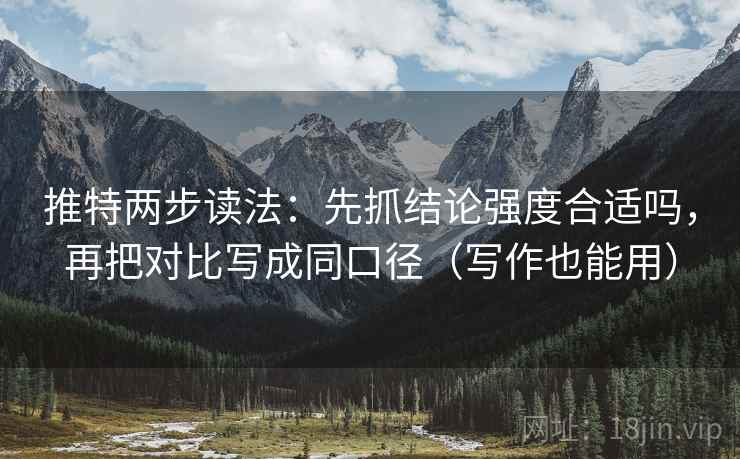 推特两步读法:先抓结论强度合适吗,再把对比写成同口径(写作也能用) 推特两步读法:先抓结论强度合适吗,再把对比写成同口径(写作也能用)