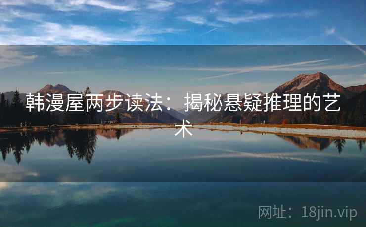 韩漫屋两步读法:揭秘悬疑推理的艺术 韩漫屋两步读法:揭秘悬疑推理的艺术