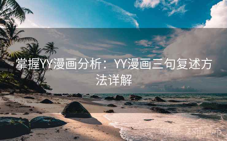 掌握YY漫画分析:YY漫画三句复述方法详解 掌握YY漫画分析:YY漫画三句复述方法详解
