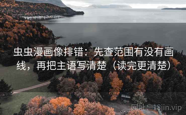 虫虫漫画像排错:先查范围有没有画线,再把主语写清楚(读完更清楚) 虫虫漫画像排错:先查范围有没有画线,再把主语写清楚(读完更清楚)
