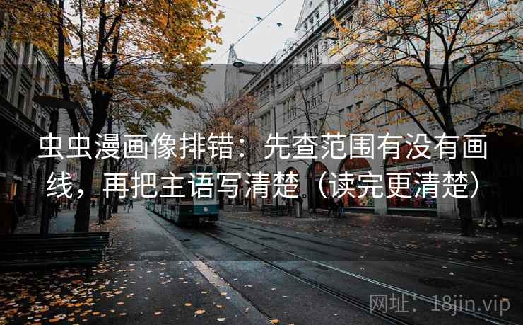 虫虫漫画像排错:先查范围有没有画线,再把主语写清楚(读完更清楚) 虫虫漫画像排错:先查范围有没有画线,再把主语写清楚(读完更清楚)