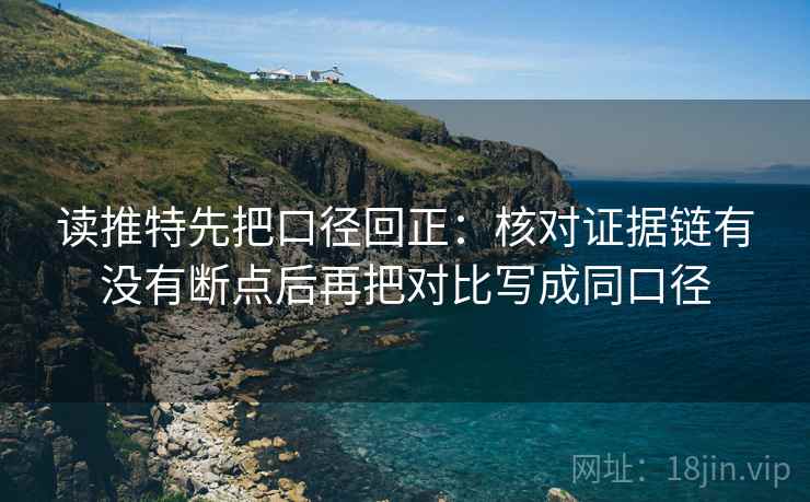 读推特先把口径回正:核对证据链有没有断点后再把对比写成同口径 读推特先把口径回正:核对证据链有没有断点后再把对比写成同口径