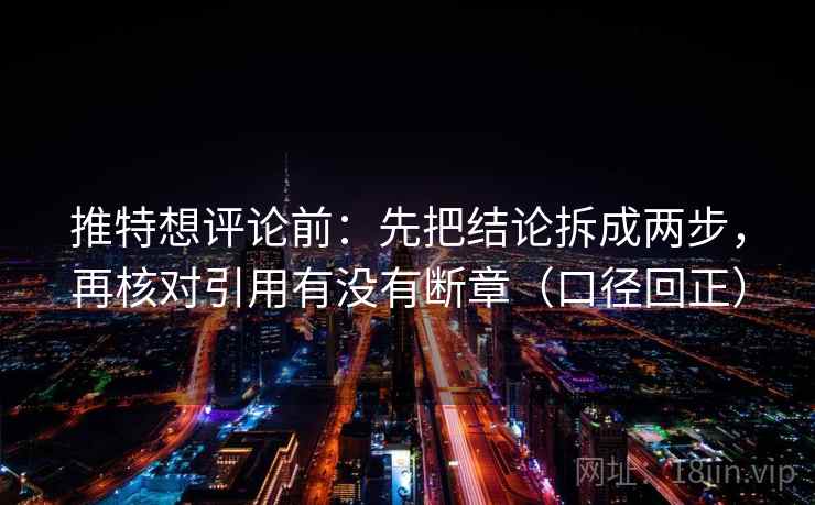 推特想评论前:先把结论拆成两步,再核对引用有没有断章(口径回正) 推特想评论前:先把结论拆成两步,再核对引用有没有断章(口径回正)